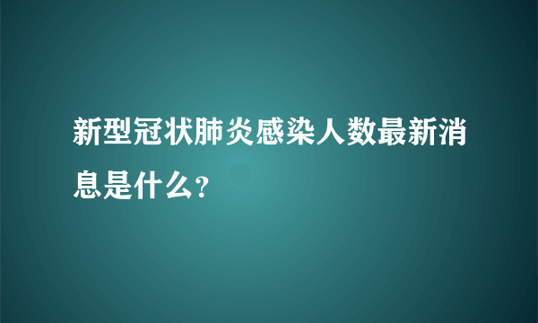 新型冠状肺炎感染人数最新消息是什么？