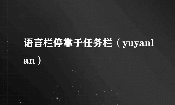 语言栏停靠于任务栏（yuyanlan）