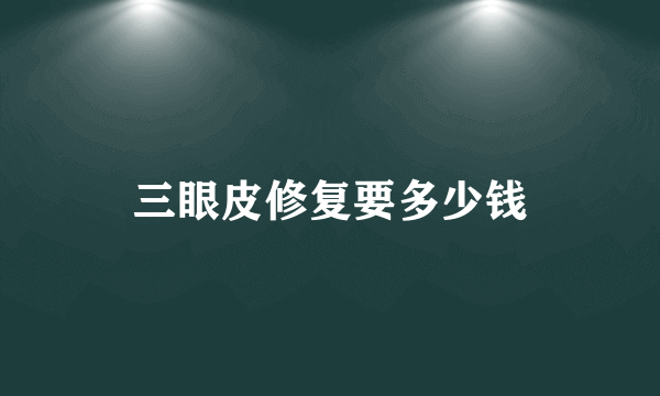 三眼皮修复要多少钱