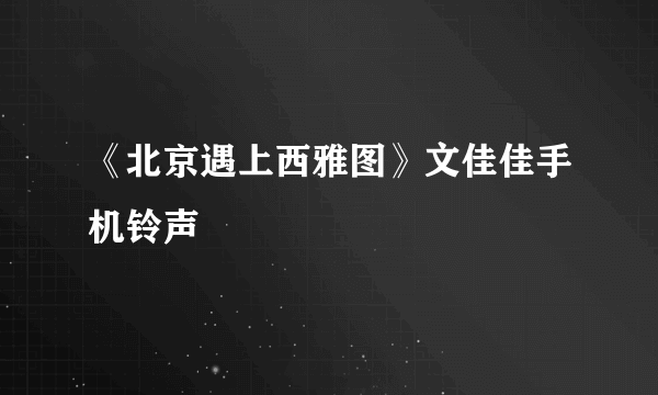 《北京遇上西雅图》文佳佳手机铃声