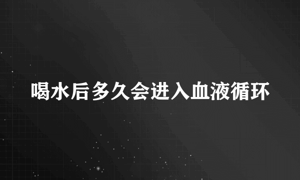 喝水后多久会进入血液循环