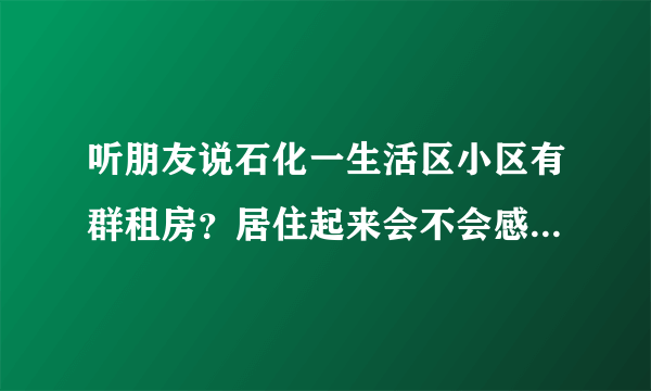 听朋友说石化一生活区小区有群租房？居住起来会不会感觉人员混杂比较乱？