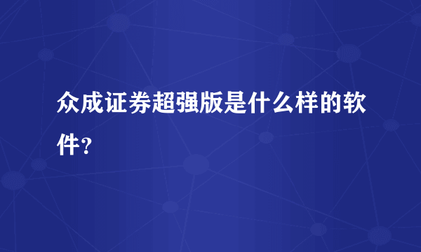众成证券超强版是什么样的软件？