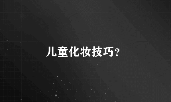 儿童化妆技巧？