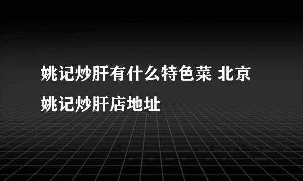 姚记炒肝有什么特色菜 北京姚记炒肝店地址