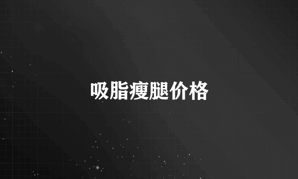 吸脂瘦腿价格