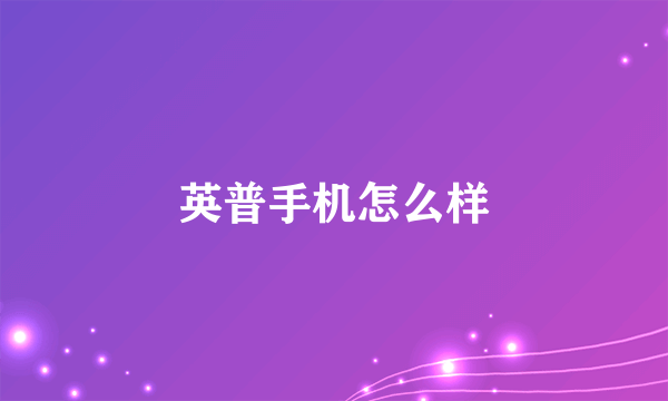 英普手机怎么样
