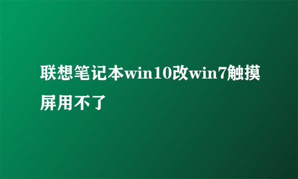 联想笔记本win10改win7触摸屏用不了