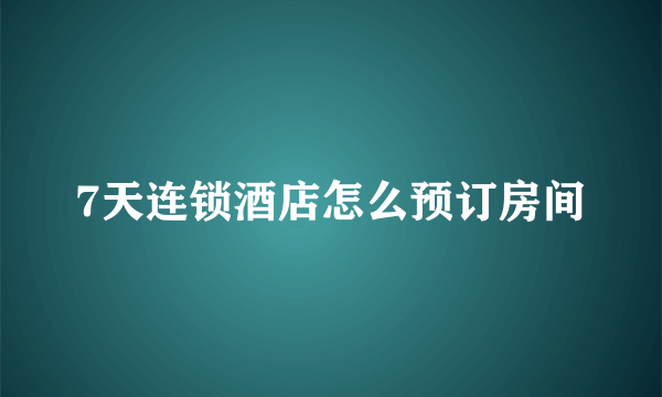 7天连锁酒店怎么预订房间