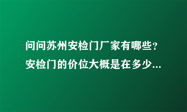 问问苏州安检门厂家有哪些？安检门的价位大概是在多少钱左右？