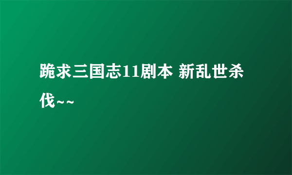 跪求三国志11剧本 新乱世杀伐~~