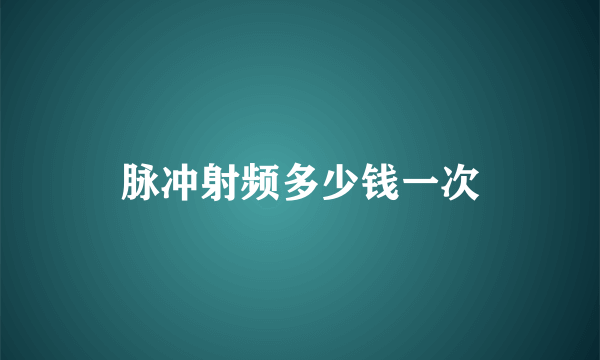 脉冲射频多少钱一次