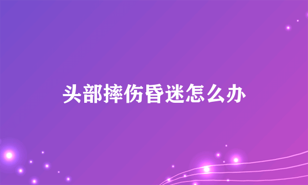 头部摔伤昏迷怎么办