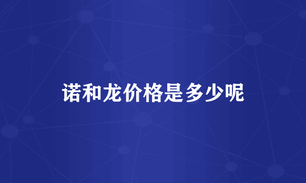 诺和龙价格是多少呢