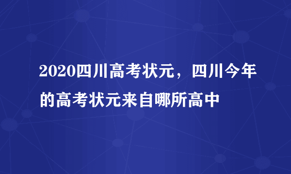 2020四川高考状元，四川今年的高考状元来自哪所高中