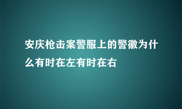安庆枪击案警服上的警徽为什么有时在左有时在右