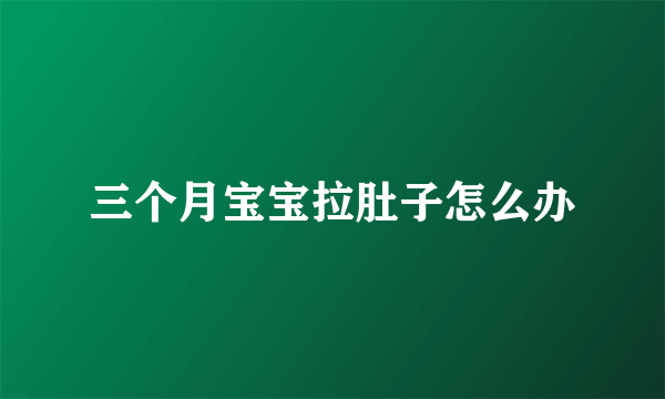 三个月宝宝拉肚子怎么办