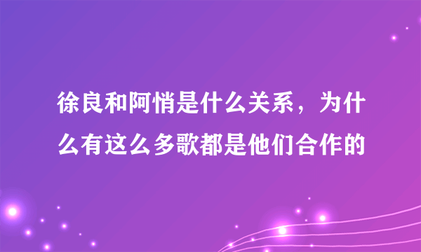 徐良和阿悄是什么关系，为什么有这么多歌都是他们合作的