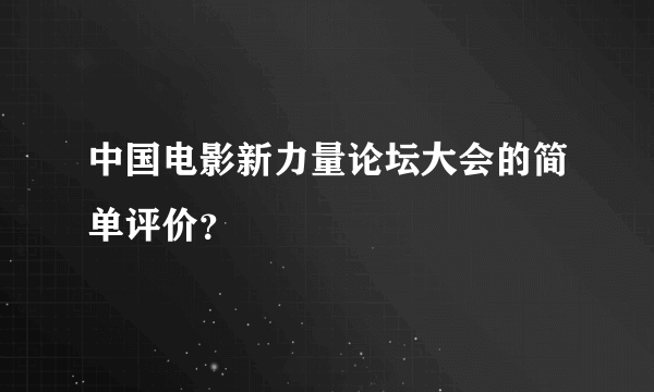 中国电影新力量论坛大会的简单评价？