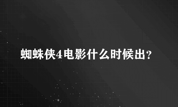 蜘蛛侠4电影什么时候出？