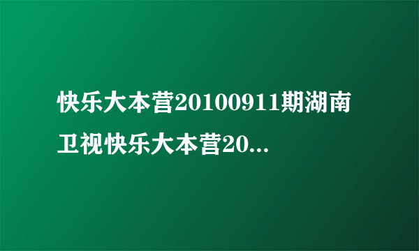 快乐大本营20100911期湖南卫视快乐大本营20100911现场直播在线观看
