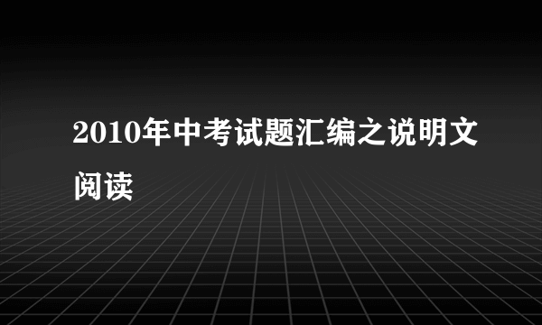 2010年中考试题汇编之说明文阅读