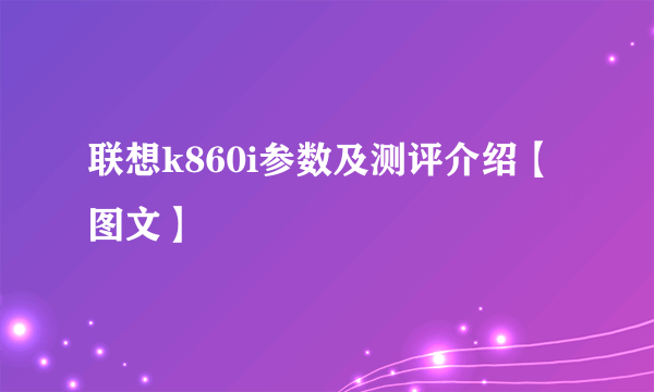 联想k860i参数及测评介绍【图文】
