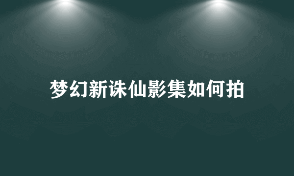 梦幻新诛仙影集如何拍