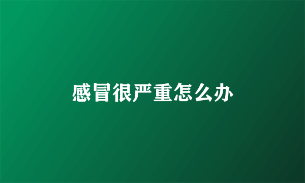 感冒很严重怎么办