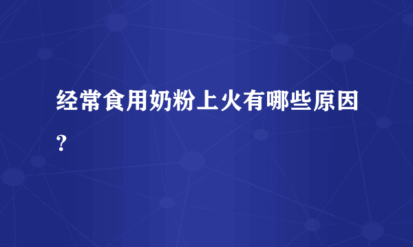 经常食用奶粉上火有哪些原因？