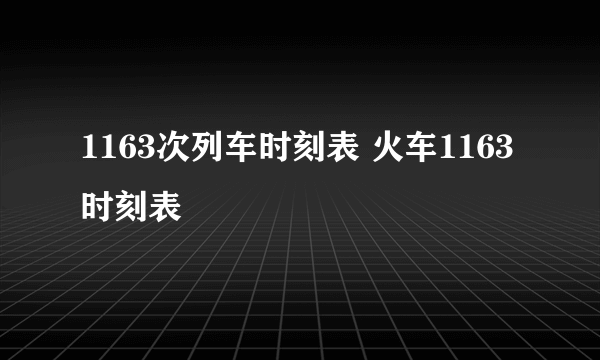 1163次列车时刻表 火车1163时刻表