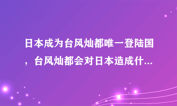 日本成为台风灿都唯一登陆国，台风灿都会对日本造成什么样的影响？