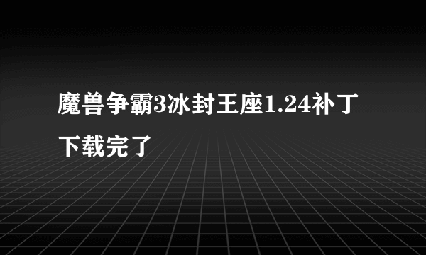 魔兽争霸3冰封王座1.24补丁下载完了