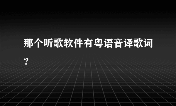 那个听歌软件有粤语音译歌词？