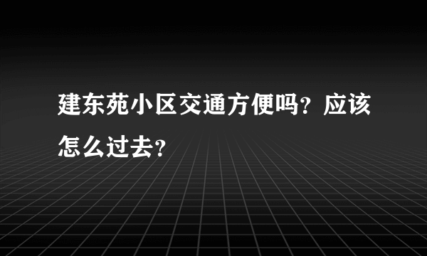 建东苑小区交通方便吗？应该怎么过去？