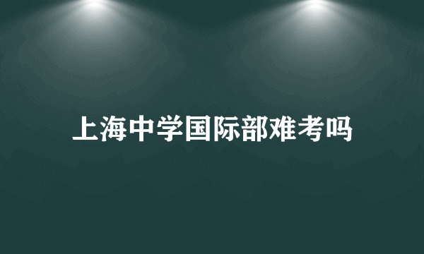 上海中学国际部难考吗