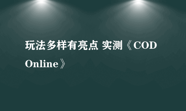 玩法多样有亮点 实测《COD Online》