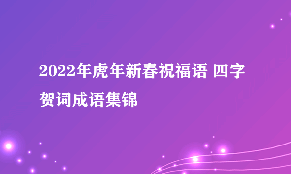 2022年虎年新春祝福语 四字贺词成语集锦
