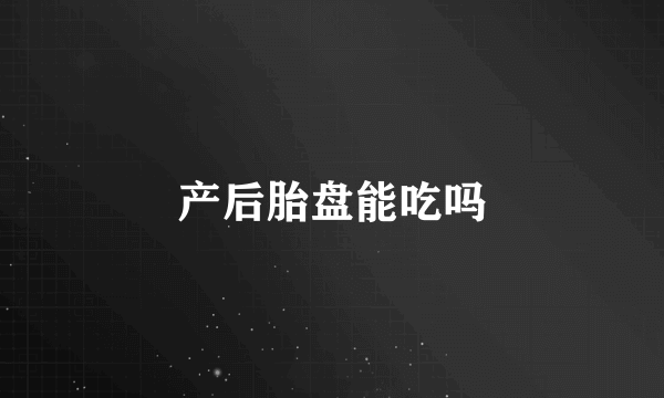 产后胎盘能吃吗