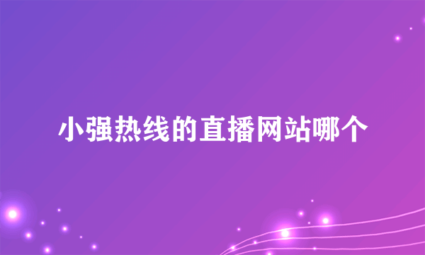 小强热线的直播网站哪个