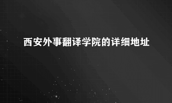 西安外事翻译学院的详细地址