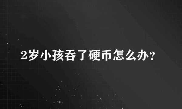 2岁小孩吞了硬币怎么办？