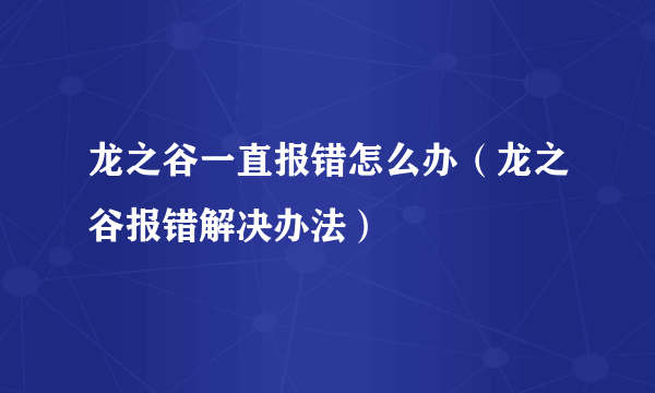 龙之谷一直报错怎么办（龙之谷报错解决办法）