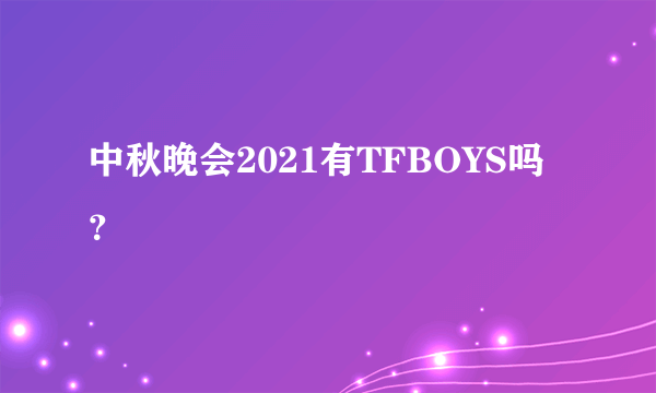 中秋晚会2021有TFBOYS吗？