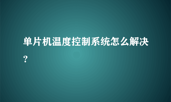单片机温度控制系统怎么解决？
