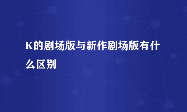 K的剧场版与新作剧场版有什么区别