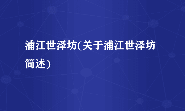 浦江世泽坊(关于浦江世泽坊简述)