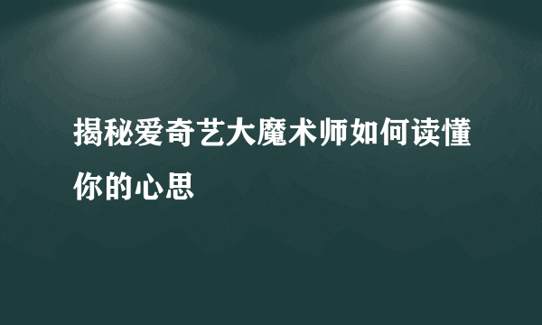 揭秘爱奇艺大魔术师如何读懂你的心思