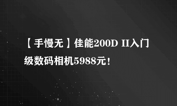 【手慢无】佳能200D II入门级数码相机5988元！