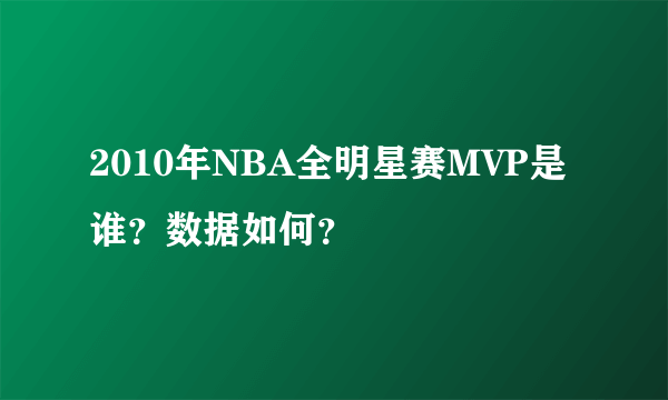 2010年NBA全明星赛MVP是谁？数据如何？